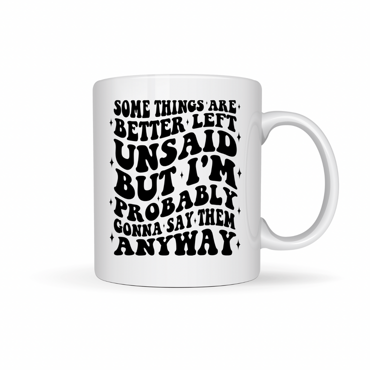 Some Things Are Better Left Unsaid, But I’ll Probably Say Them Anyway – 15 oz Mug